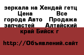 зеркала на Хендай гетц › Цена ­ 2 000 - Все города Авто » Продажа запчастей   . Алтайский край,Бийск г.